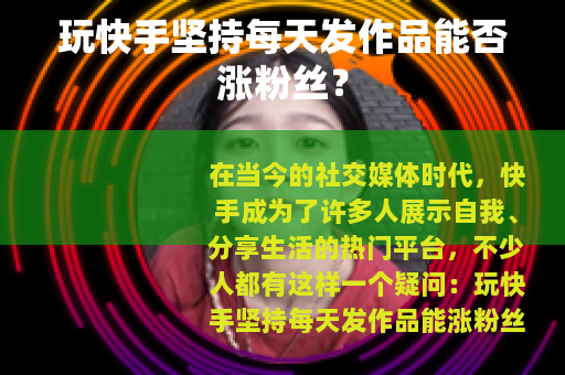 玩快手坚持每天发作品能否涨粉丝？
