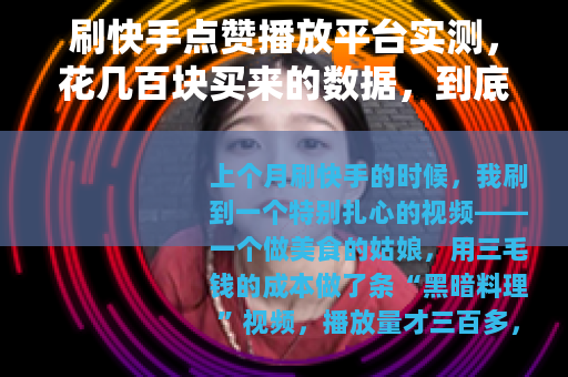 刷快手点赞播放平台实测,花几百块买来的数据,到底能撑多久? 刷快手点赞播放平台实测,花几百块买来的数据,到底能撑多久?
