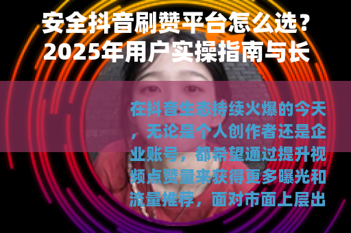 安全抖音刷赞平台怎么选？2025年用户实操指南与长期运营建议