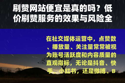 刷赞网站便宜是真的吗？低价刷赞服务的效果与风险全分析