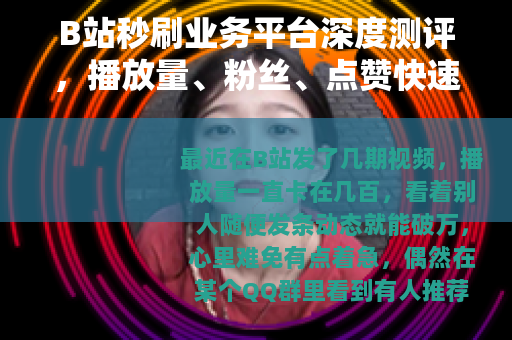 B站秒刷业务平台深度测评，播放量、粉丝、点赞快速增加靠谱吗？