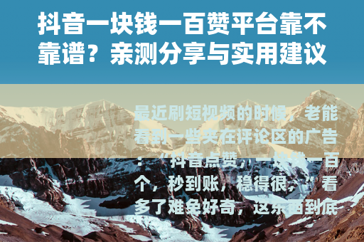 抖音一块钱一百赞平台靠不靠谱？亲测分享与实用建议