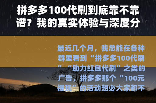 拼多多100代刷到底靠不靠谱？我的真实体验与深度分析