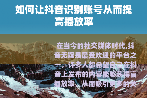 如何让抖音识别账号从而提高播放率