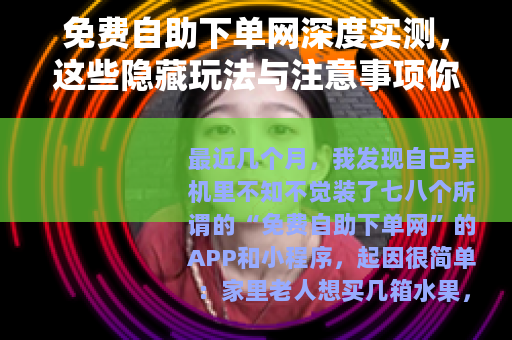 免费自助下单网深度实测，这些隐藏玩法与注意事项你必须知道
