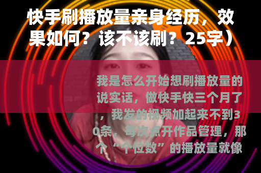 快手刷播放量亲身经历，效果如何？该不该刷？25字）
