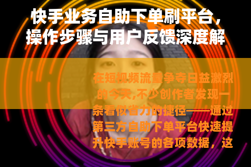 快手业务自助下单刷平台，操作步骤与用户反馈深度解析