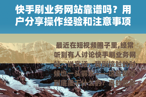 快手刷业务网站靠谱吗?用户分享操作经验和注意事项 快手刷业务网站靠谱吗?用户分享操作经验和注意事项