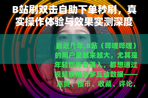 B站刷双击自助下单秒刷，真实操作体验与效果实测深度分析