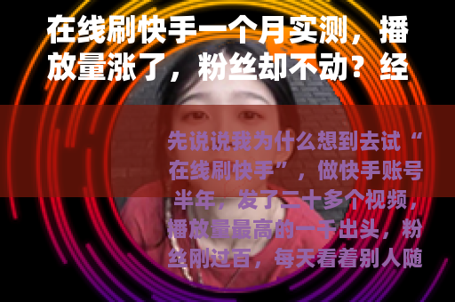 在线刷快手一个月实测,播放量涨了,粉丝却不动?经验全分享 在线刷快手一个月实测,播放量涨了,粉丝却不动?经验全分享