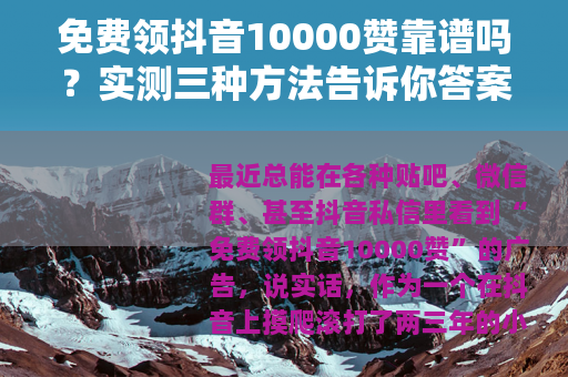 免费领抖音10000赞靠谱吗？实测三种方法告诉你答案