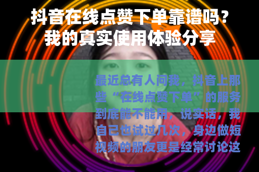 抖音在线点赞下单靠谱吗？我的真实使用体验分享