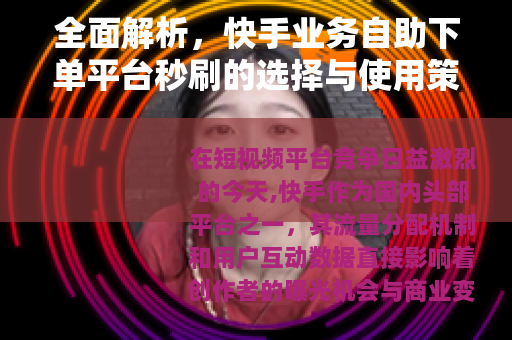 全面解析，快手业务自助下单平台秒刷的选择与使用策略