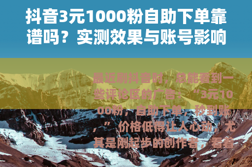 抖音3元1000粉自助下单靠谱吗？实测效果与账号影响分析