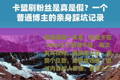 卡盟刷粉丝是真是假？一个普通博主的亲身踩坑记录