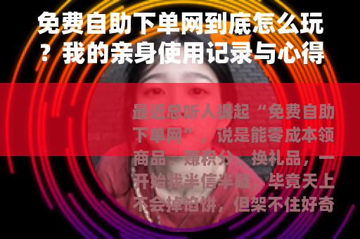 免费自助下单网到底怎么玩？我的亲身使用记录与心得
