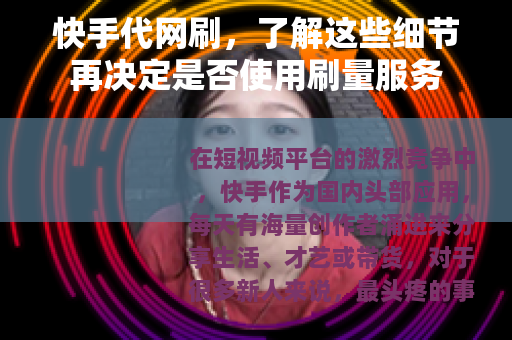 快手代网刷，了解这些细节再决定是否使用刷量服务