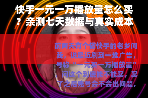 快手一元一万播放量怎么买？亲测七天数据与真实成本对比