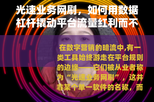 光速业务网刷，如何用数据杠杆撬动平台流量红利而不被系统反噬