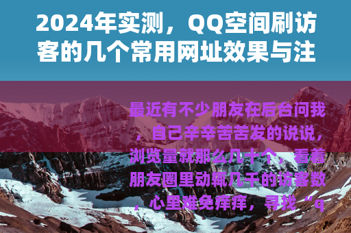 2024年实测，QQ空间刷访客的几个常用网址效果与注意事项分享