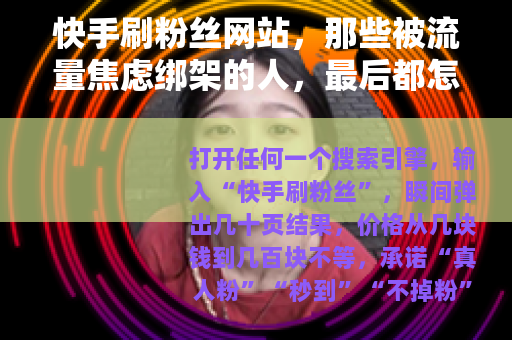 快手刷粉丝网站，那些被流量焦虑绑架的人，最后都怎么了