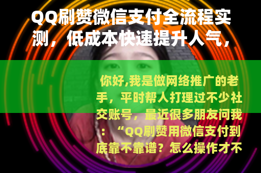 QQ刷赞微信支付全流程实测，低成本快速提升人气，亲测有效可操作