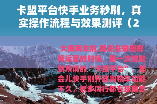 卡盟平台快手业务秒刷，真实操作流程与效果测评（24字）