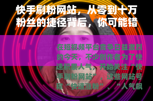 快手刷粉网站，从零到十万粉丝的捷径背后，你可能错过的关键真相