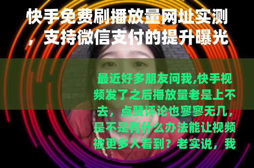 快手免费刷播放量网址实测，支持微信支付的提升曝光方法