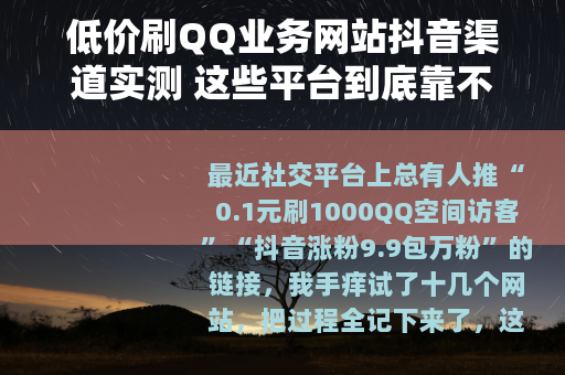 低价刷QQ业务网站抖音渠道实测 这些平台到底靠不靠谱