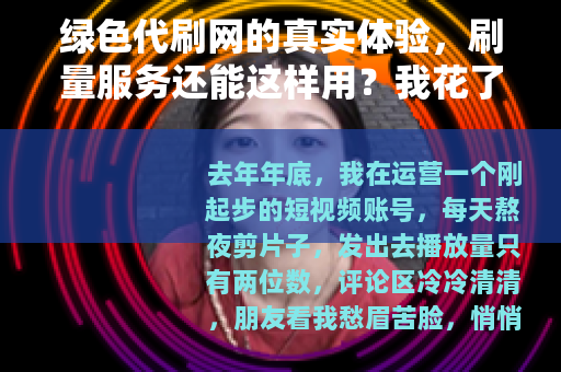 绿色代刷网的真实体验，刷量服务还能这样用？我花了三个月才搞懂