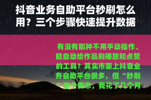 抖音业务自助平台秒刷怎么用？三个步骤快速提升数据效果