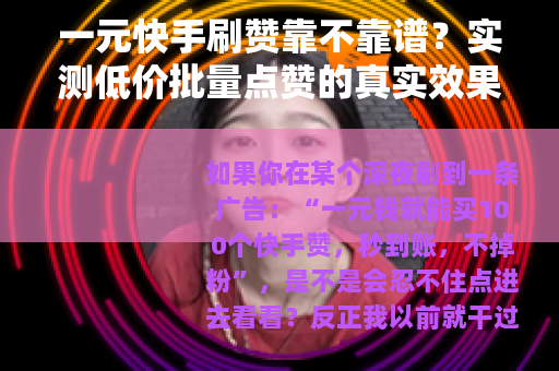 一元快手刷赞靠不靠谱？实测低价批量点赞的真实效果与代价