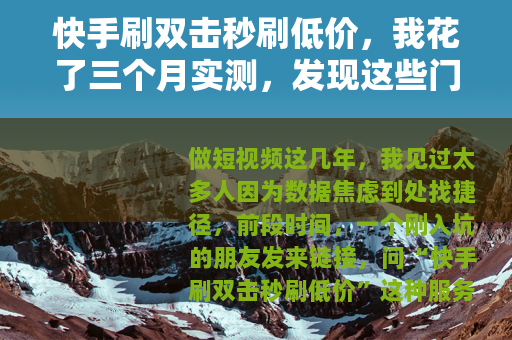 快手刷双击秒刷低价，我花了三个月实测，发现这些门道值得你看