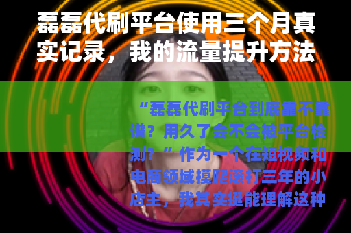 磊磊代刷平台使用三个月真实记录，我的流量提升方法与避坑心得