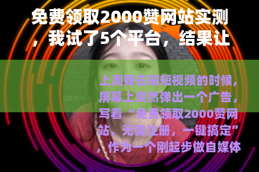免费领取2000赞网站实测，我试了5个平台，结果让你想不到