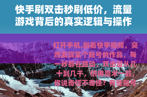 快手刷双击秒刷低价，流量游戏背后的真实逻辑与操作指南