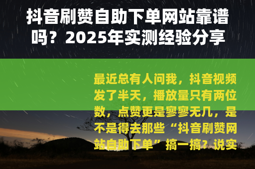 抖音刷赞自助下单网站靠谱吗？2025年实测经验分享与操作指南