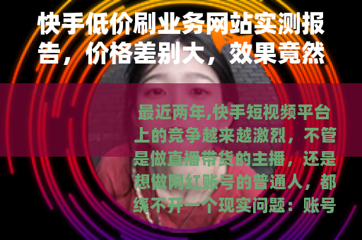 快手低价刷业务网站实测报告，价格差别大，效果竟然天差地别