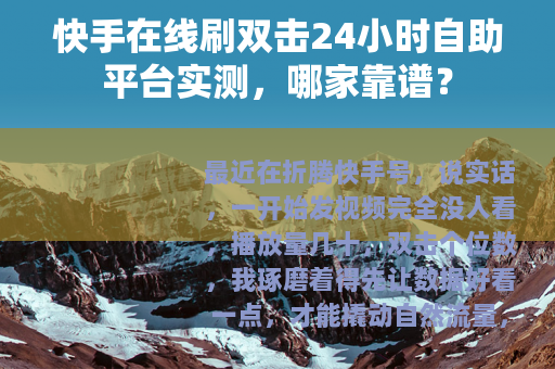 快手在线刷双击24小时自助平台实测，哪家靠谱？