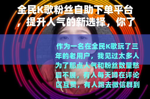 全民K歌粉丝自助下单平台，提升人气的新选择，你了解多少？