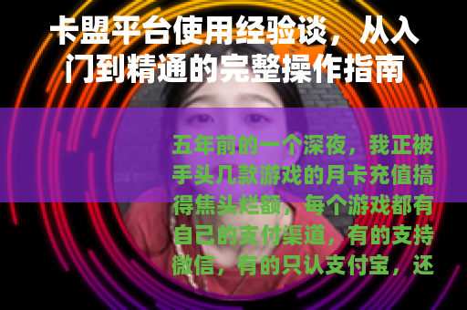 卡盟平台使用经验谈，从入门到精通的完整操作指南