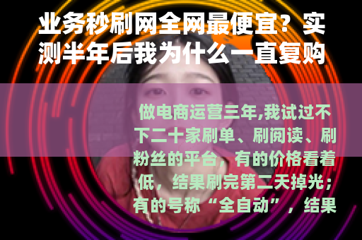 业务秒刷网全网最便宜？实测半年后我为什么一直复购