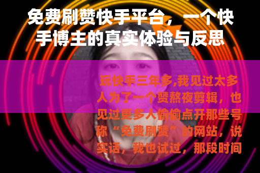 免费刷赞快手平台，一个快手博主的真实体验与反思