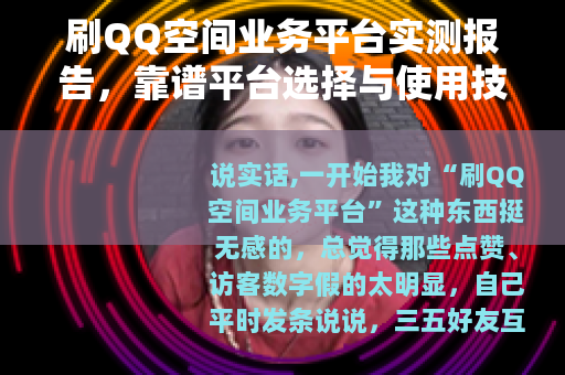 刷QQ空间业务平台实测报告，靠谱平台选择与使用技巧分享