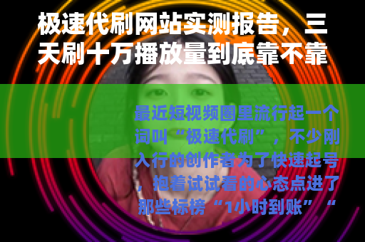 极速代刷网站实测报告，三天刷十万播放量到底靠不靠谱？