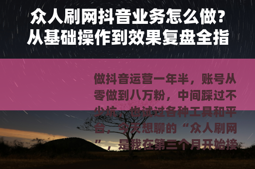 众人刷网抖音业务怎么做？从基础操作到效果复盘全指南