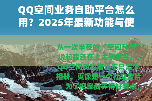 QQ空间业务自助平台怎么用？2025年最新功能与使用技巧全攻略