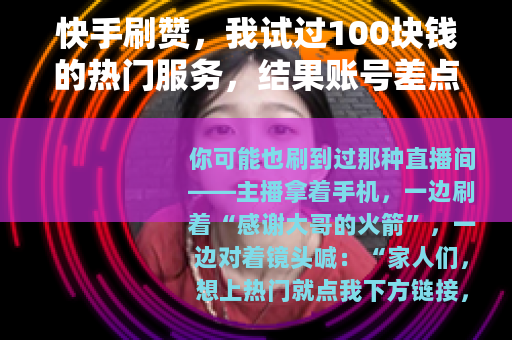快手刷赞,我试过100块钱的热门服务,结果账号差点废了 快手刷赞,我试过100块钱的热门服务,结果账号差点废了