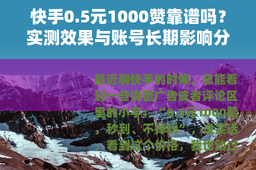 快手0.5元1000赞靠谱吗？实测效果与账号长期影响分析